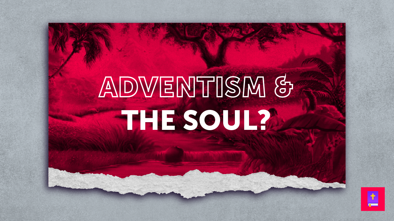 What do Adventists believe about the soul? Answering Adventism